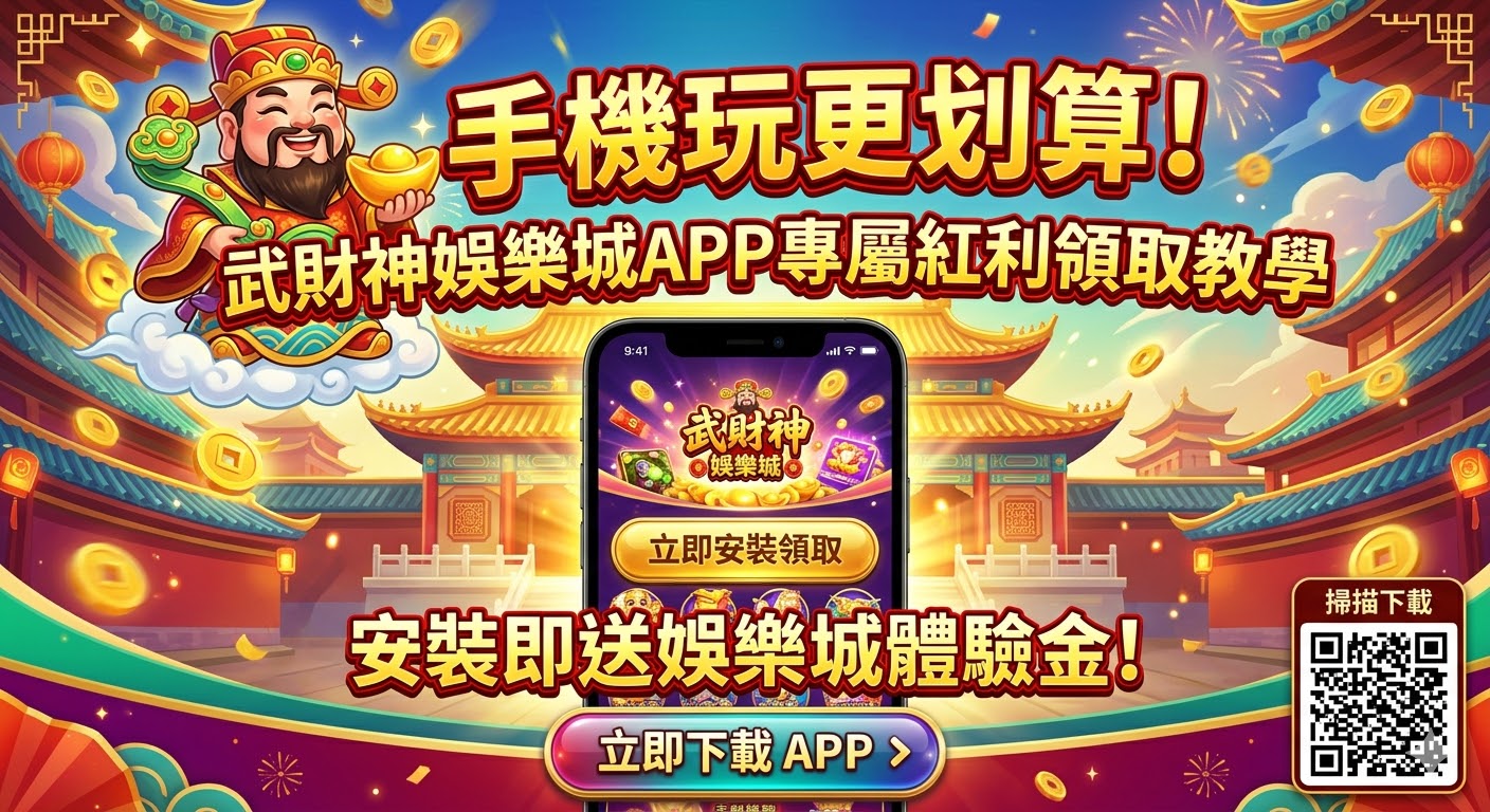 手機玩更划算！武財神娛樂城app專屬紅利領取教學，安裝即送娛樂城體驗金！